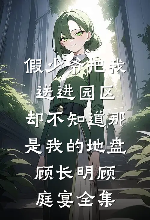 假少爷把我送进园区，却不知道那是我的地盘顾长明顾庭宴全集