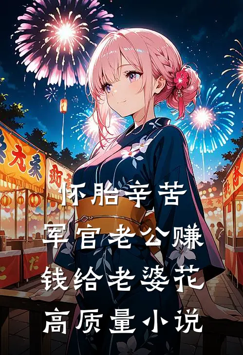 怀胎辛苦，军官老公赚钱给老婆花高质量小说