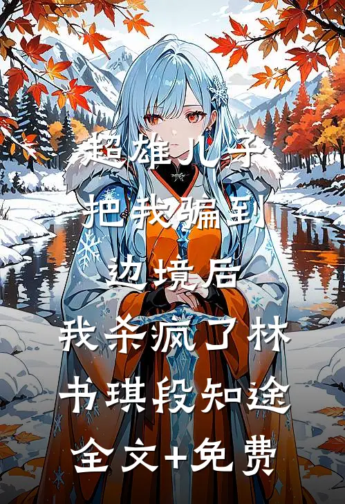 超雄儿子把我骗到边境后，我杀疯了林书琪段知途全文+免费