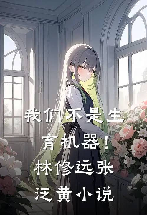 我们不是生育机器！林修远张泛黄小说