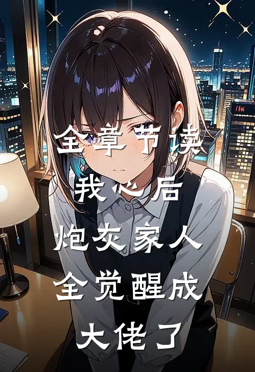 全章节读我心后，炮灰家人全觉醒成大佬了