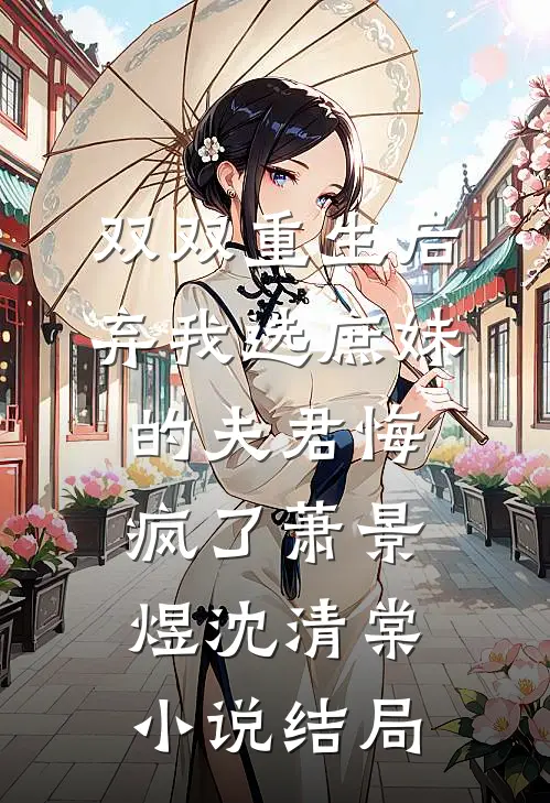 双双重生后，弃我选庶妹的夫君悔疯了萧景煜沈清棠小说结局