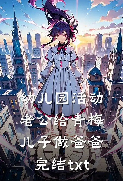 幼儿园活动，老公给青梅儿子做爸爸完结txt