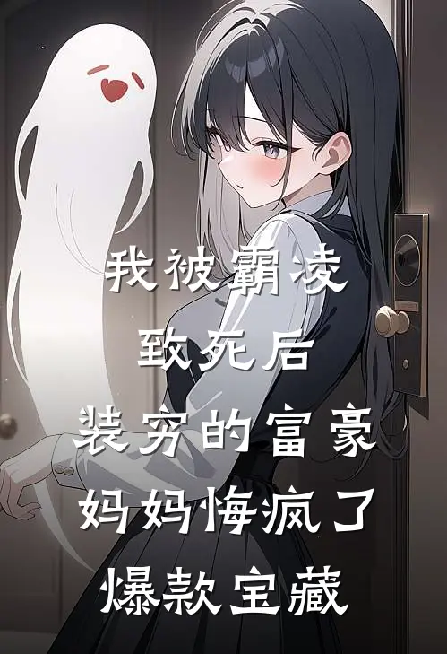 我被霸凌致死后，装穷的富豪妈妈悔疯了爆款宝藏