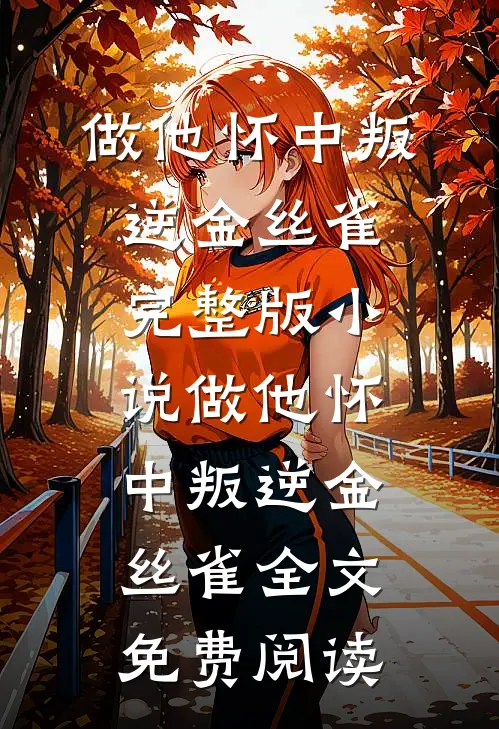做他怀中叛逆金丝雀完整版小说_做他怀中叛逆金丝雀全文免费阅读