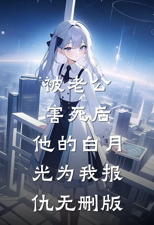 被老公害死后，他的白月光为我报仇无删版