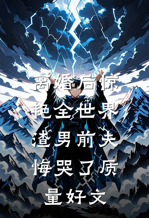 离婚后惊艳全世界，渣男前夫悔哭了质量好文