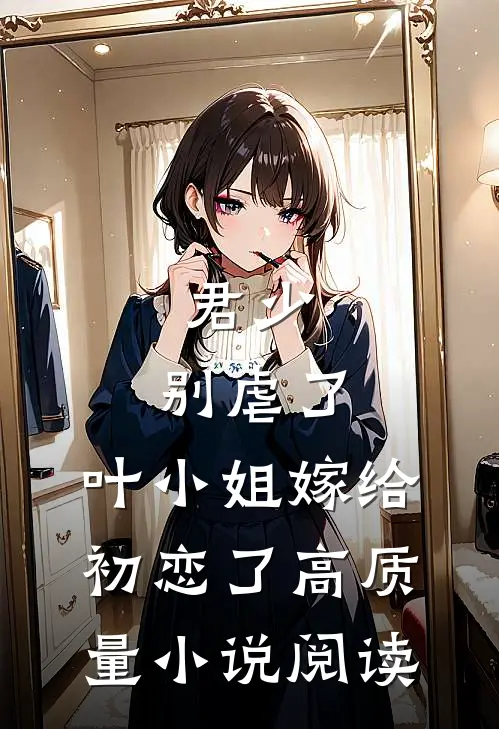 君少，别虐了，叶小姐嫁给初恋了高质量小说阅读