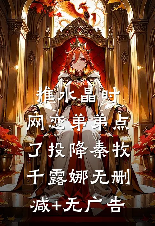 推水晶时，网恋弟弟点了投降秦牧千露娜无删减+无广告