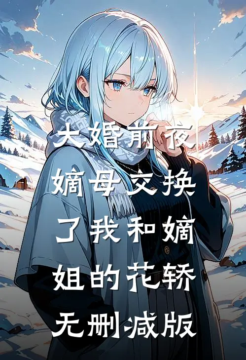 大婚前夜，嫡母交换了我和嫡姐的花轿无删减版