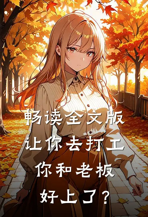 畅读全文版让你去打工，你和老板好上了？