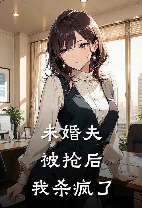 未婚夫被抢后，我杀疯了