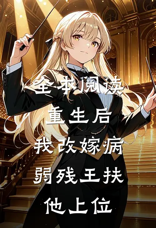 全本阅读重生后，我改嫁病弱残王扶他上位