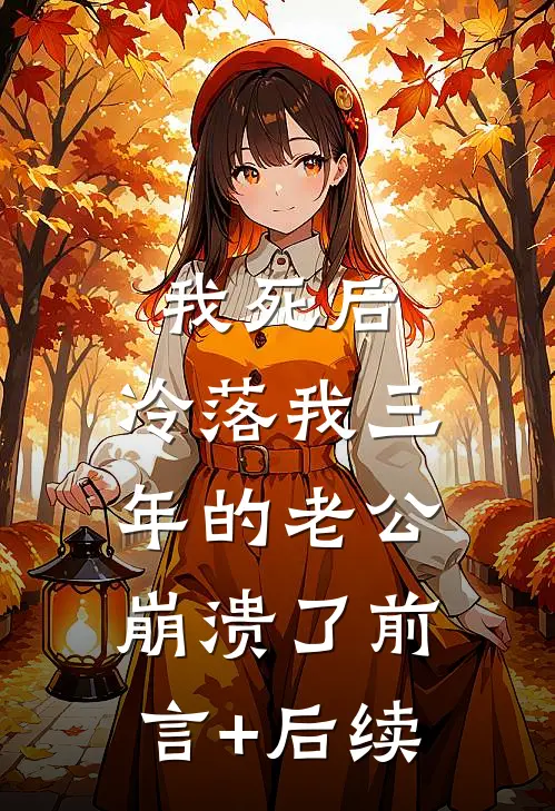 我死后，冷落我三年的老公崩溃了前言+后续