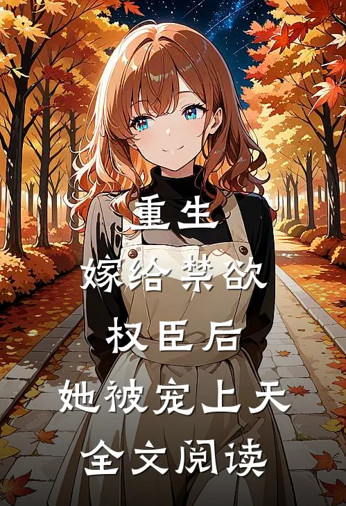 重生：嫁给禁欲权臣后，她被宠上天全文阅读