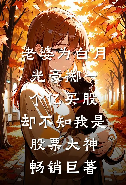 老婆为白月光豪掷一个亿买股，却不知我是股票大神畅销巨著