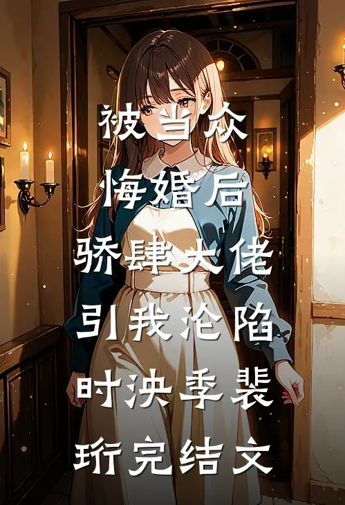 被当众悔婚后，骄肆大佬引我沦陷时泱季裴珩完结文
