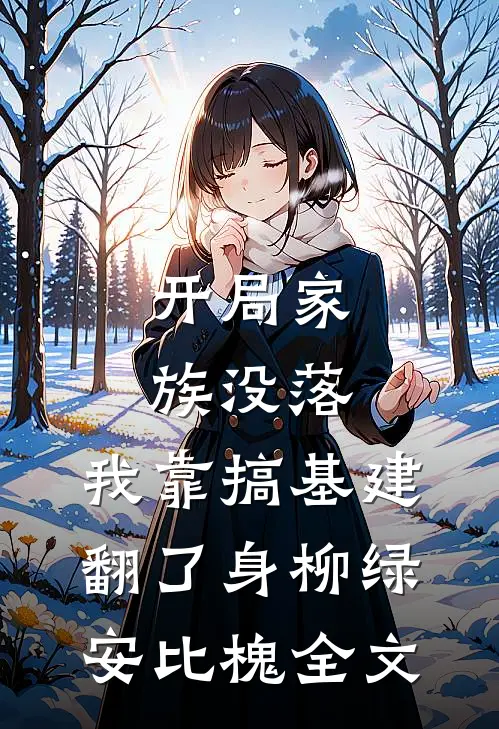 开局家族没落，我靠搞基建翻了身柳绿安比槐全文