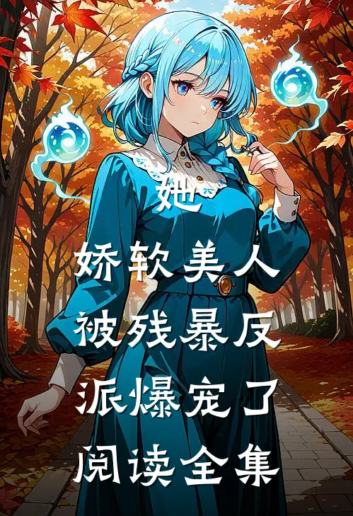 她，娇软美人，被残暴反派爆宠了阅读全集