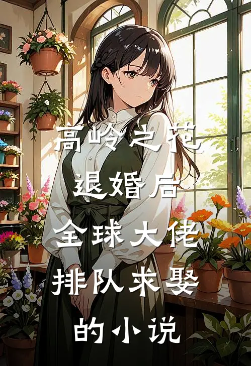 高岭之花退婚后，全球大佬排队求娶的小说