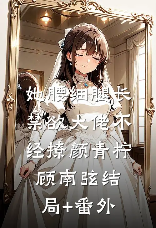 她腰细腿长，禁欲大佬不经撩颜青柠顾南弦结局+番外