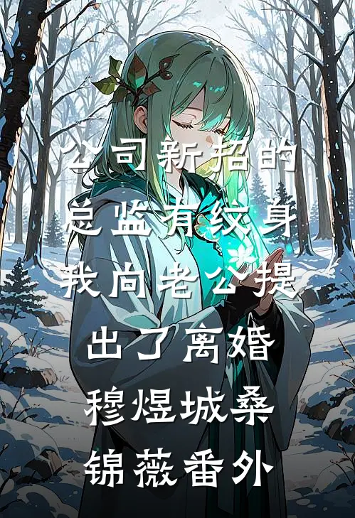 公司新招的总监有纹身，我向老公提出了离婚穆煜城桑锦薇番外