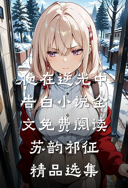 他在逆光中告白小说全文免费阅读苏韵祁征精品选集