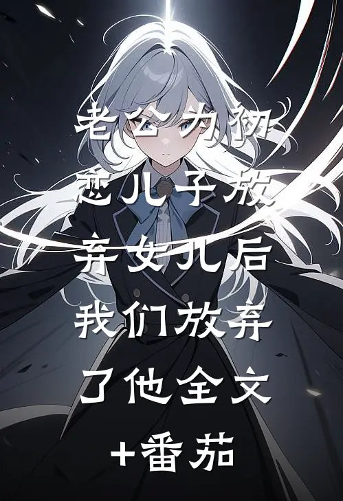 老公为初恋儿子放弃女儿后，我们放弃了他全文+番茄