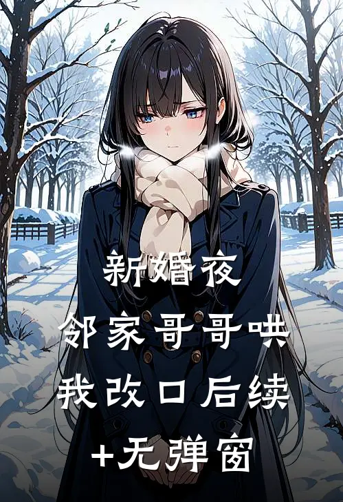 新婚夜，邻家哥哥哄我改口后续+无弹窗