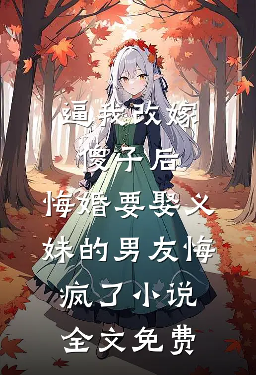 逼我改嫁傻子后，悔婚要娶义妹的男友悔疯了小说全文免费