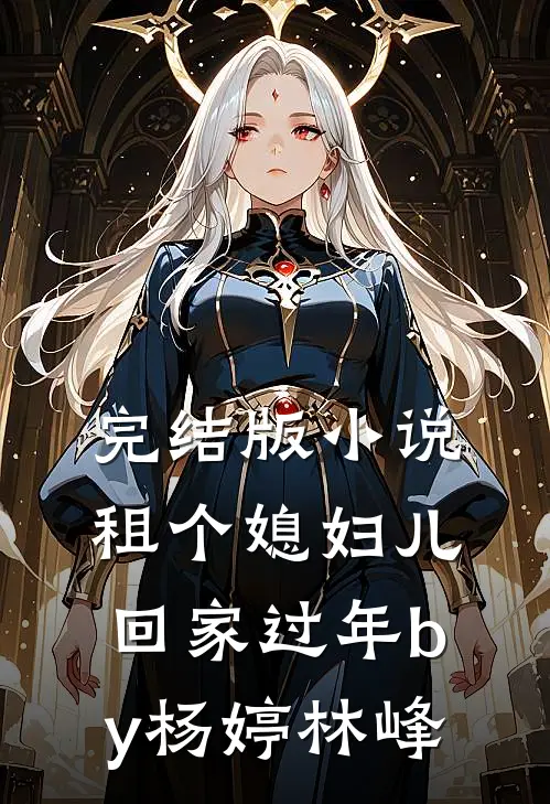 完结版小说租个媳妇儿回家过年by杨婷林峰