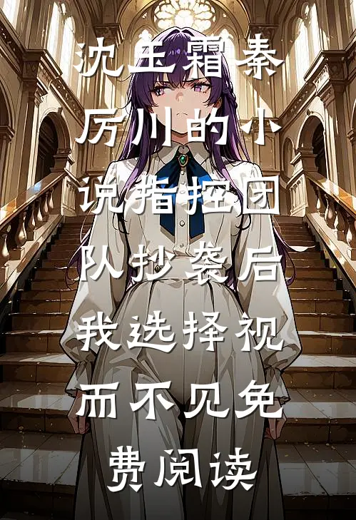 沈玉霜秦厉川的小说指控团队抄袭后，我选择视而不见免费阅读
