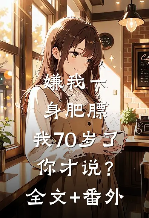 嫌我一身肥膘，我70岁了你才说？全文+番外