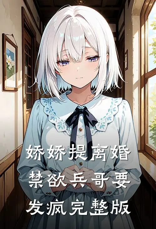 娇娇提离婚，禁欲兵哥要发疯完整版