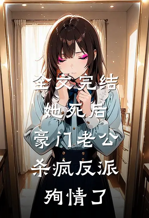 全文完结她死后，豪门老公杀疯反派殉情了