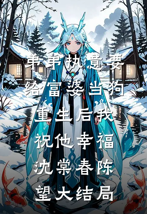 弟弟执意要给富婆当狗，重生后我祝他幸福沈棠春陈望大结局
