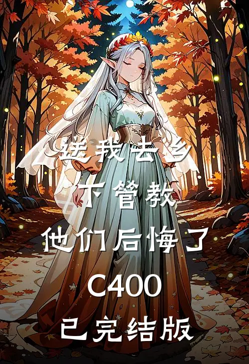 送我去乡下管教，他们后悔了C400已完结版