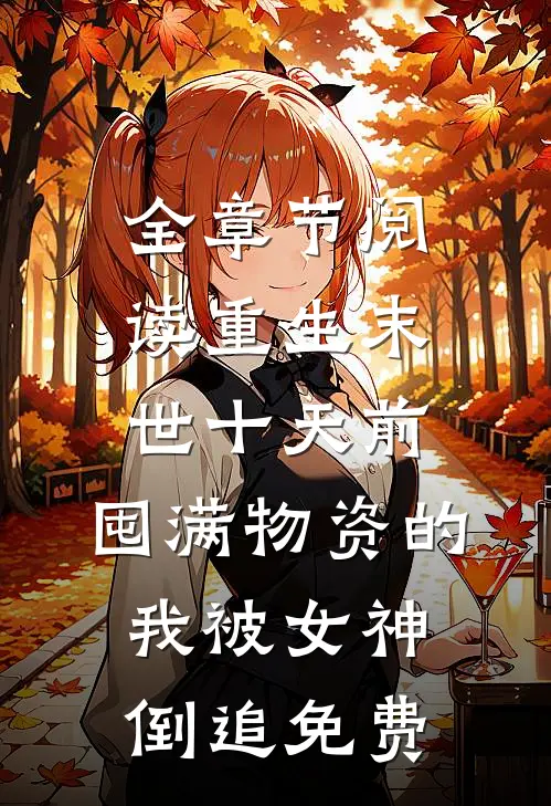 全章节阅读重生末世十天前,囤满物资的我被女神倒追免费