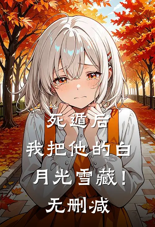 死遁后，我把他的白月光雪藏！无删减