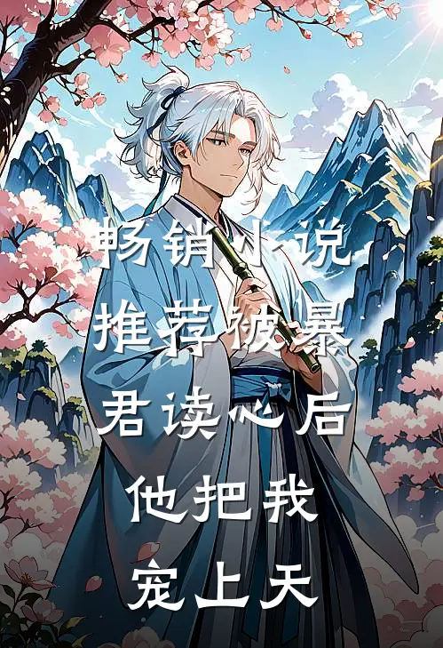 畅销小说推荐被暴君读心后，他把我宠上天