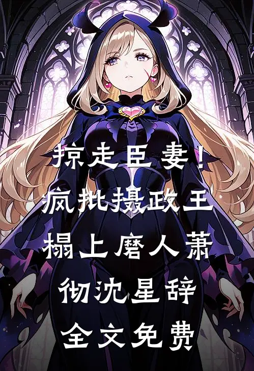 掠走臣妻！疯批摄政王榻上磨人萧彻沈星辞全文免费