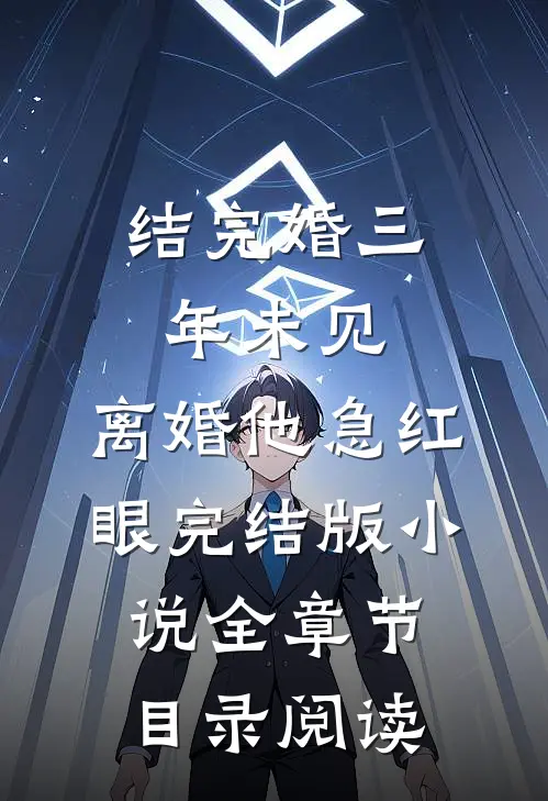 结完婚三年未见，离婚他急红眼完结版小说全章节目录阅读