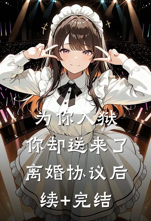 为你入狱，你却送来了离婚协议后续+完结
