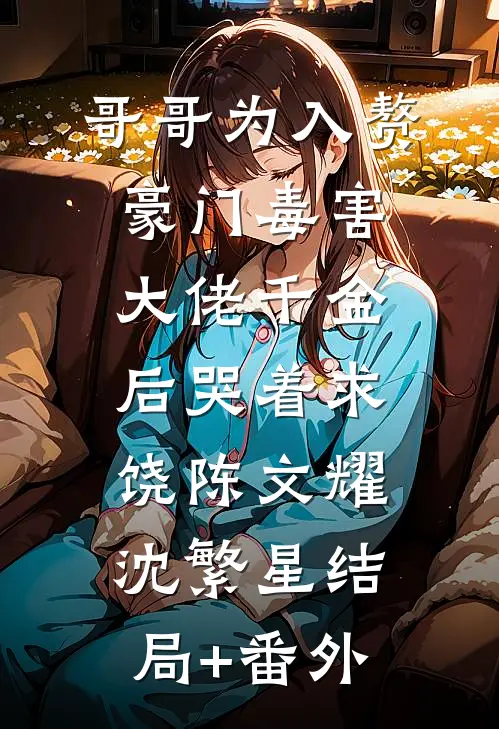 哥哥为入赘豪门毒害大佬千金后哭着求饶陈文耀沈繁星结局+番外