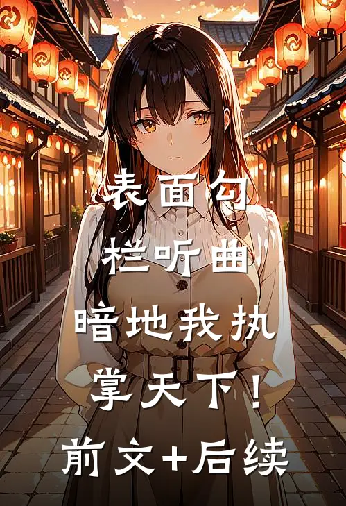 表面勾栏听曲，暗地我执掌天下！前文+后续