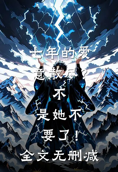 七年的爱意散尽？不，是她不要了！全文无删减