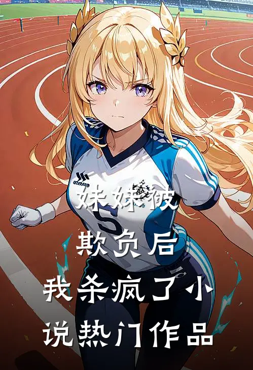 妹妹被欺负后，我杀疯了小说热门作品