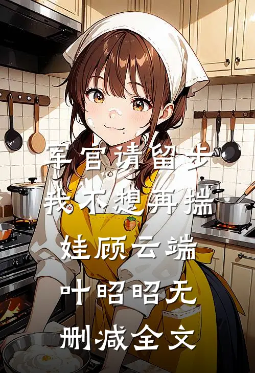 军官请留步，我不想再揣娃顾云端叶昭昭无删减全文