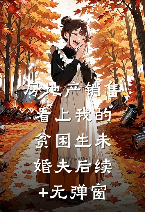 房地产销售看上我的贫困生未婚夫后续+无弹窗