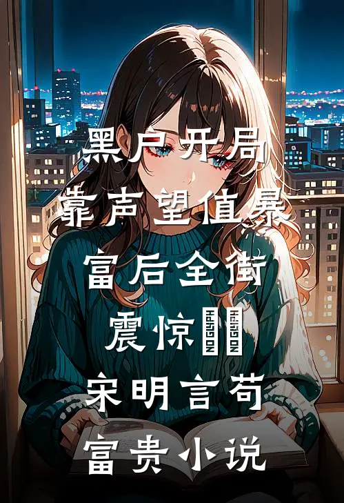 黑户开局：靠声望值暴富后全街震惊​​宋明言苟富贵小说